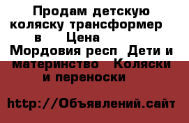 Продам детскую коляску трансформер 2 в 1 › Цена ­ 7 000 - Мордовия респ. Дети и материнство » Коляски и переноски   